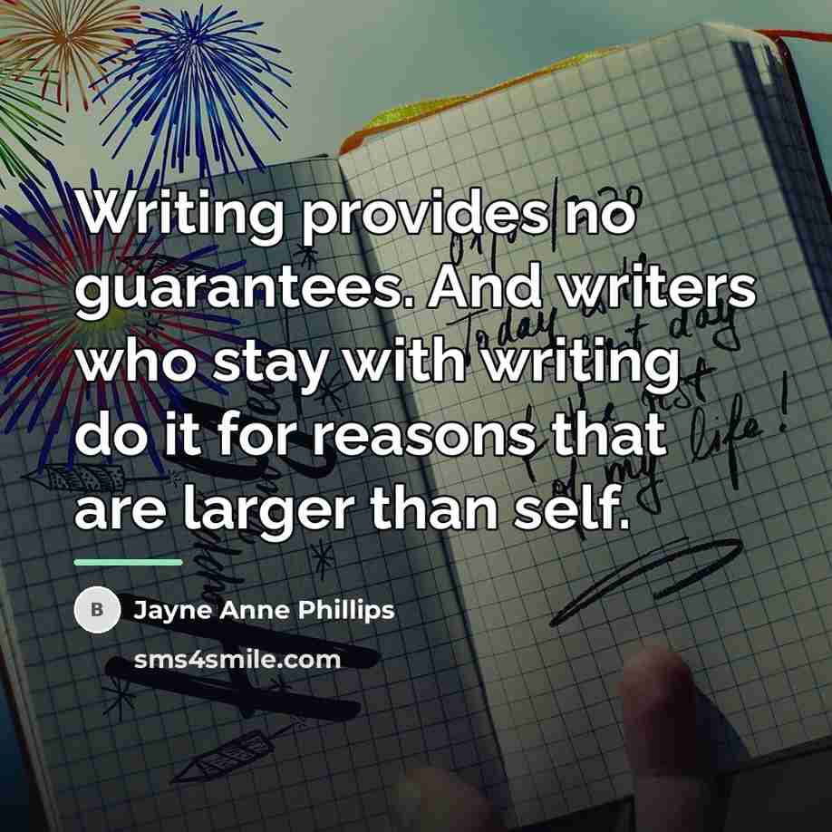 “Writing provides no guarantees. And writers who stay with writing…” quote by Jayne Anne Phillips