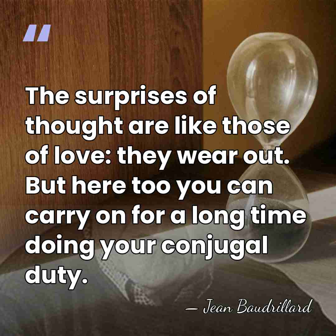 The surprises of thought are like those of love: they wear out.&hellip; - Jean Baudrillard
