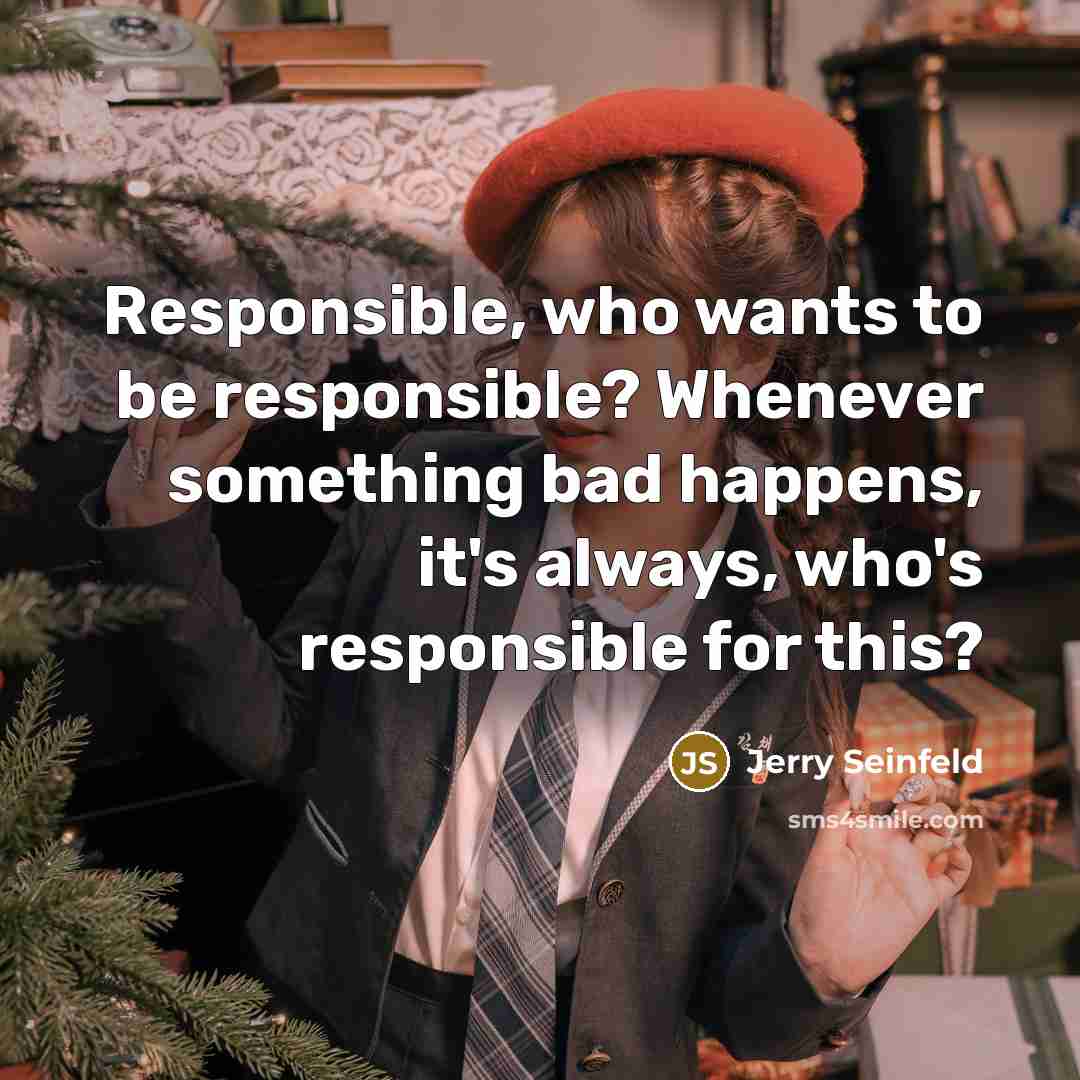 “Responsible, who wants to be responsible? Whenever something bad happens,…” quote by Jerry Seinfeld