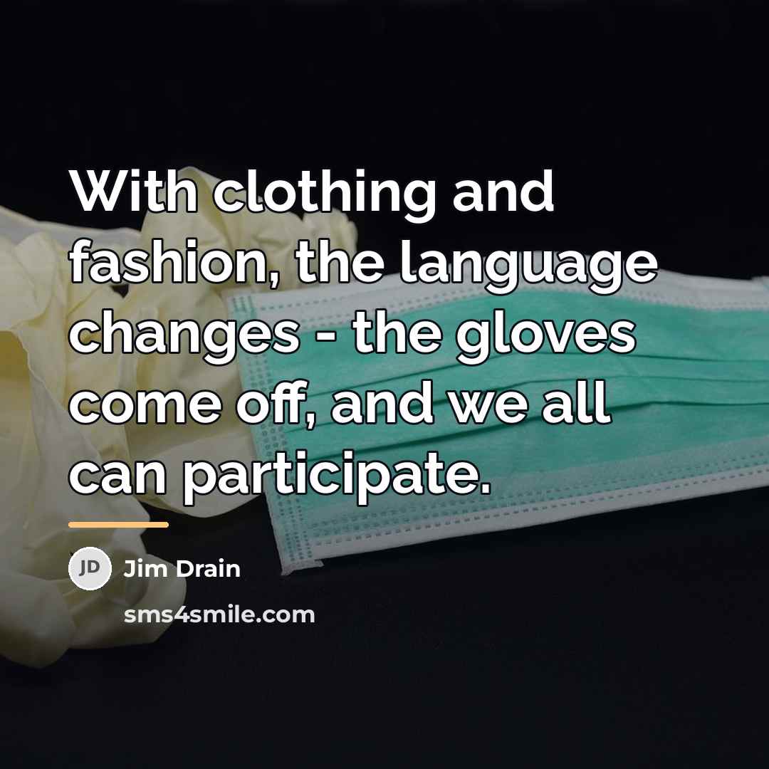 “With clothing and fashion, the language changes - the gloves…” quote by Jim Drain