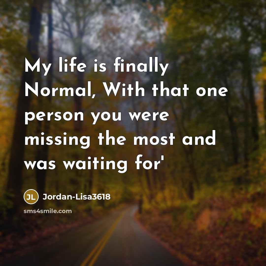 “My life is finally Normal, With that one person you were missing the most and was waiting for'” quote by Jordan-Lisa3618