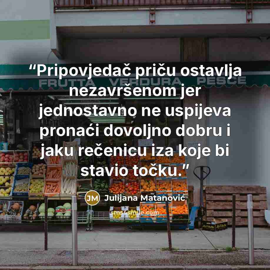 “Pripovjedač priču ostavlja nezavršenom jer jednostavno ne uspijeva pronaći dovoljno dobru i jaku rečenicu iza koje bi stavio točku.” quote by Julijana Matanović