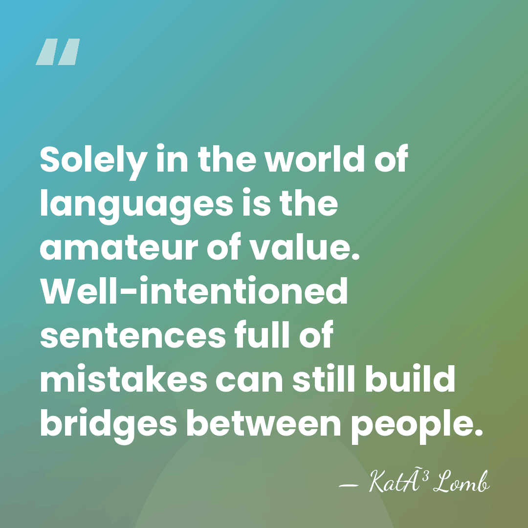 Solely in the world of languages is the amateur of value. Well-intentioned&hellip; - KatÃ³ Lomb