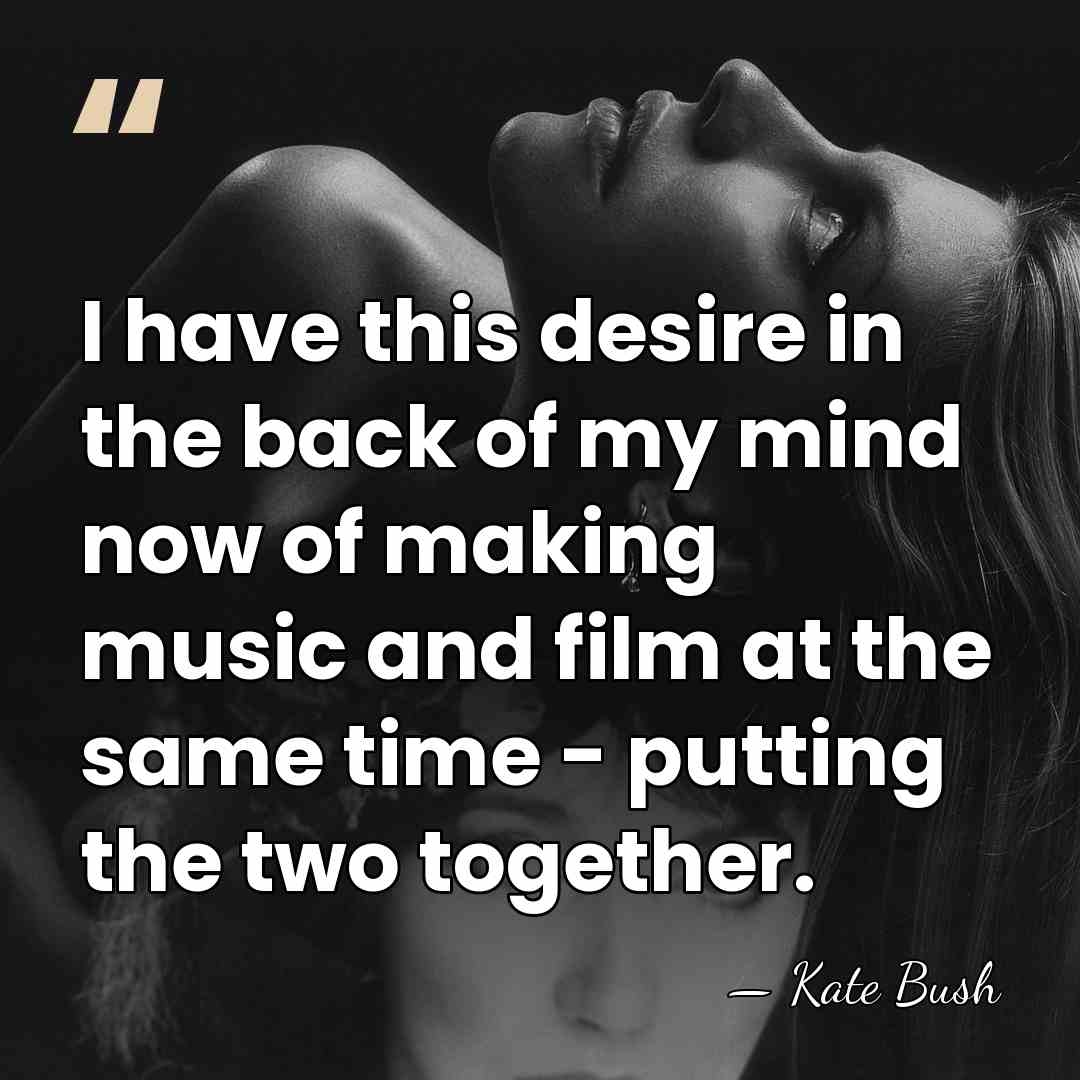 I have this desire in the back of my mind now of&hellip; - Kate Bush