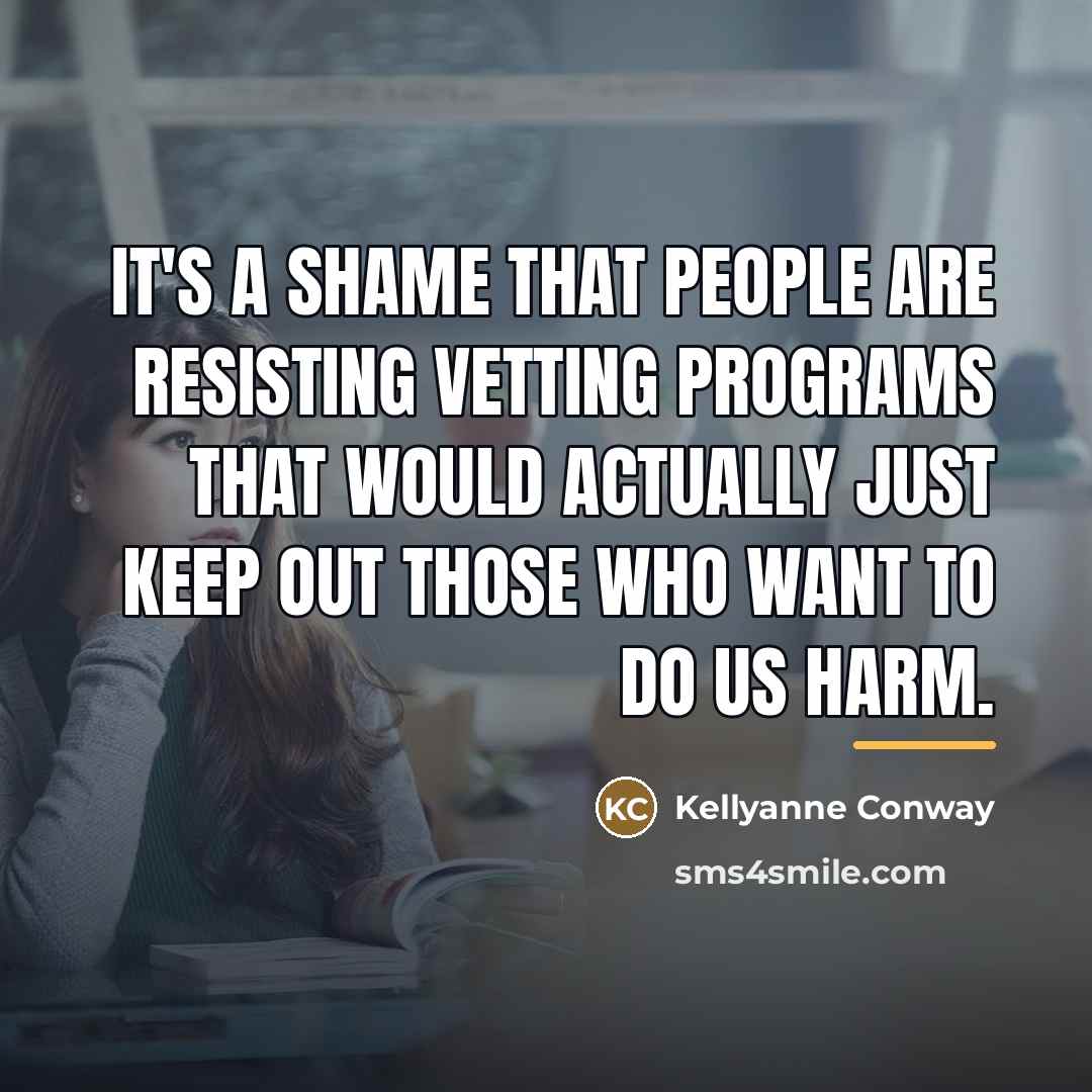 “It's a shame that people are resisting vetting programs that…” quote by Kellyanne Conway