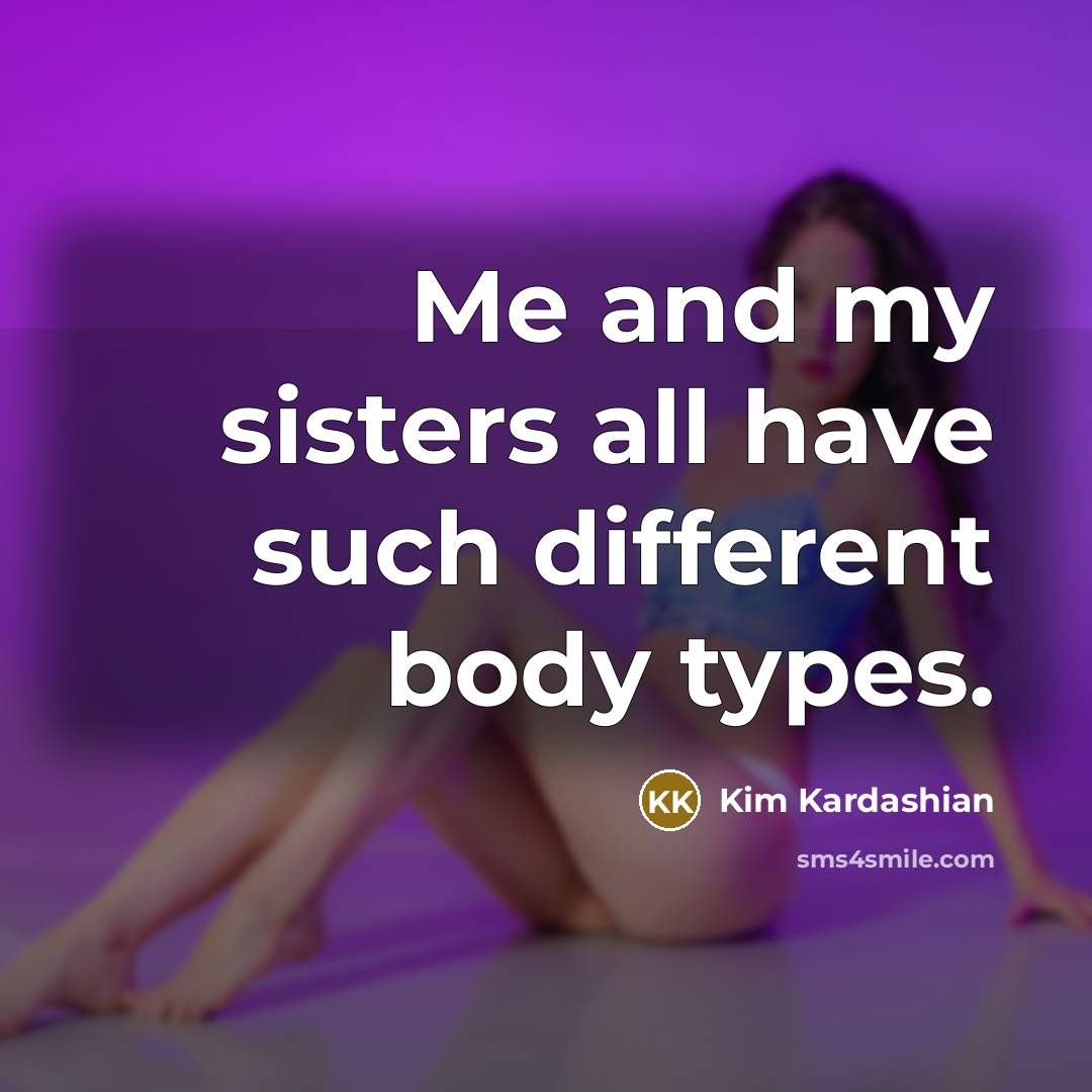 “Me and my sisters all have such different body types.…” quote by Kim Kardashian