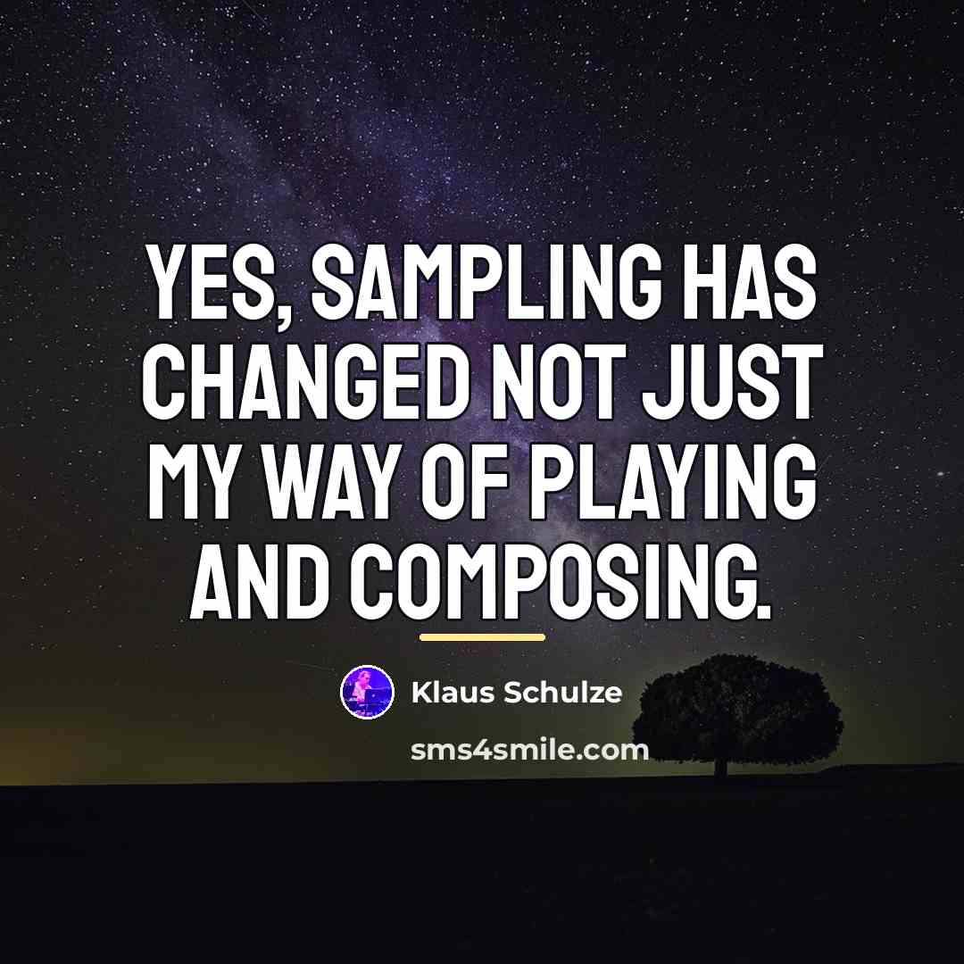 “Yes, sampling has changed not just my way of playing…” quote by Klaus Schulze