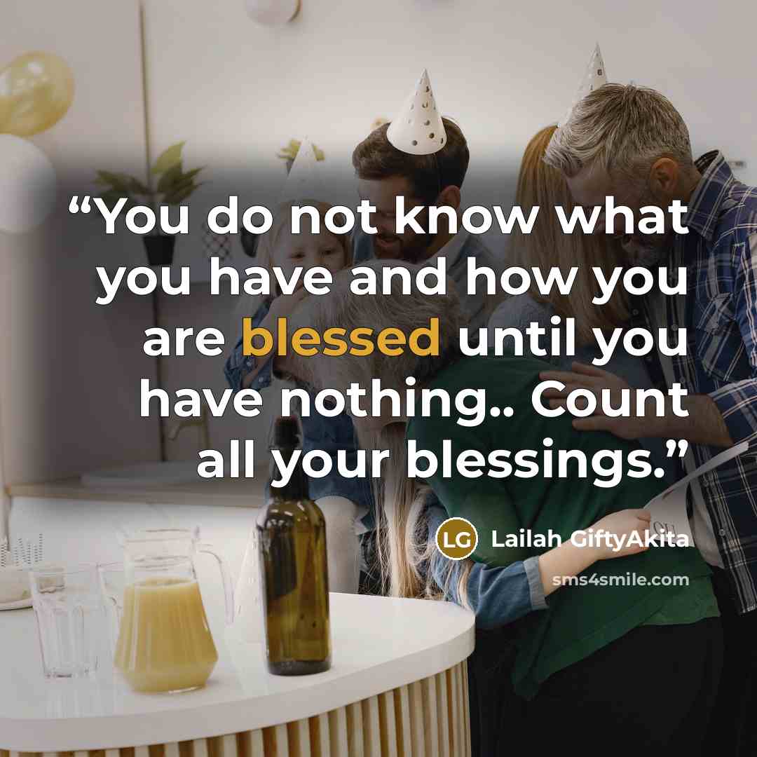 “You do not know what you have and how you are blessed until you have nothing.. Count all your blessings.” quote by Lailah GiftyAkita