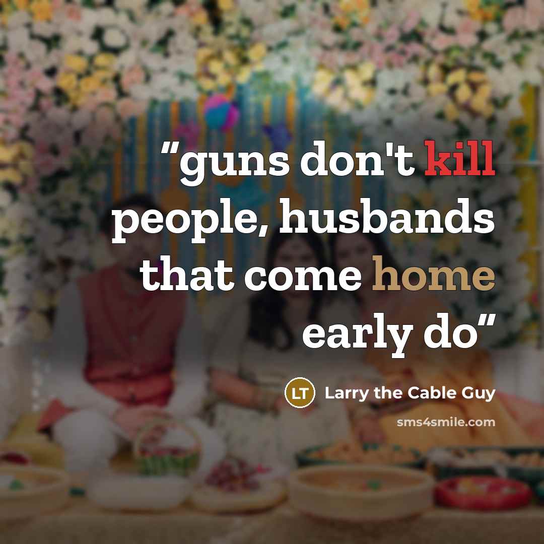 “guns don't kill people, husbands that come home early do” quote by Larry the Cable Guy