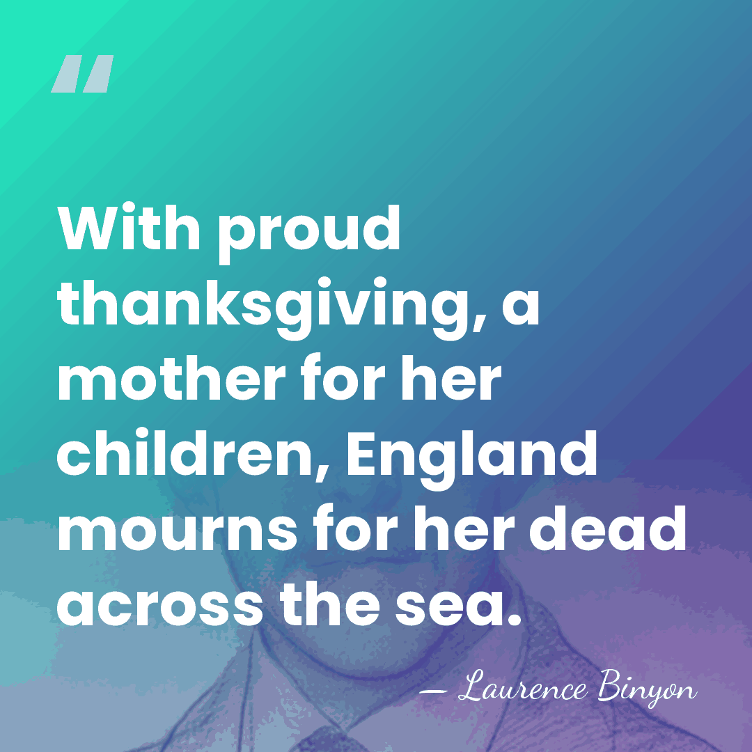 With proud thanksgiving, a mother for her children, England mourns for her&hellip; - Laurence Binyon