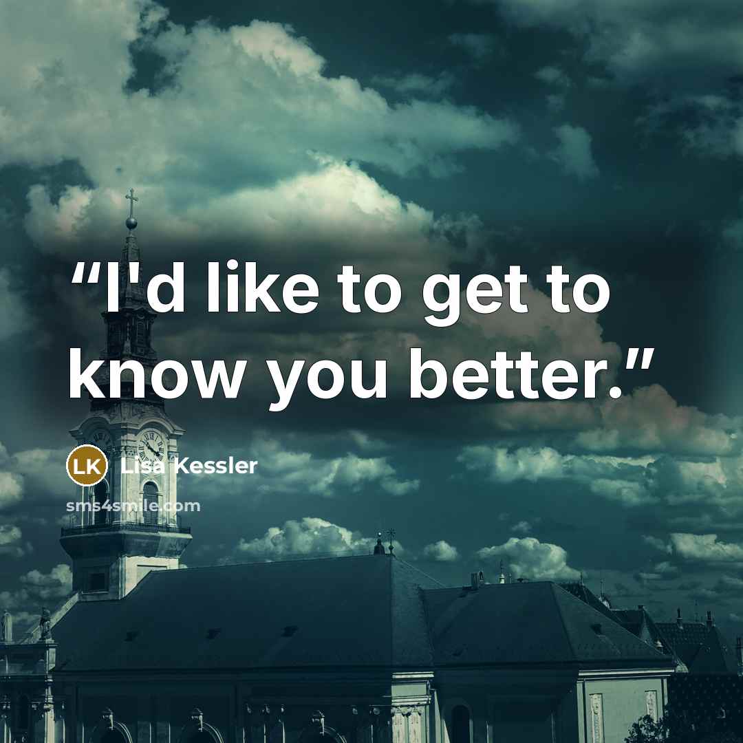 “I'd like to get to know you better.” quote by Lisa Kessler