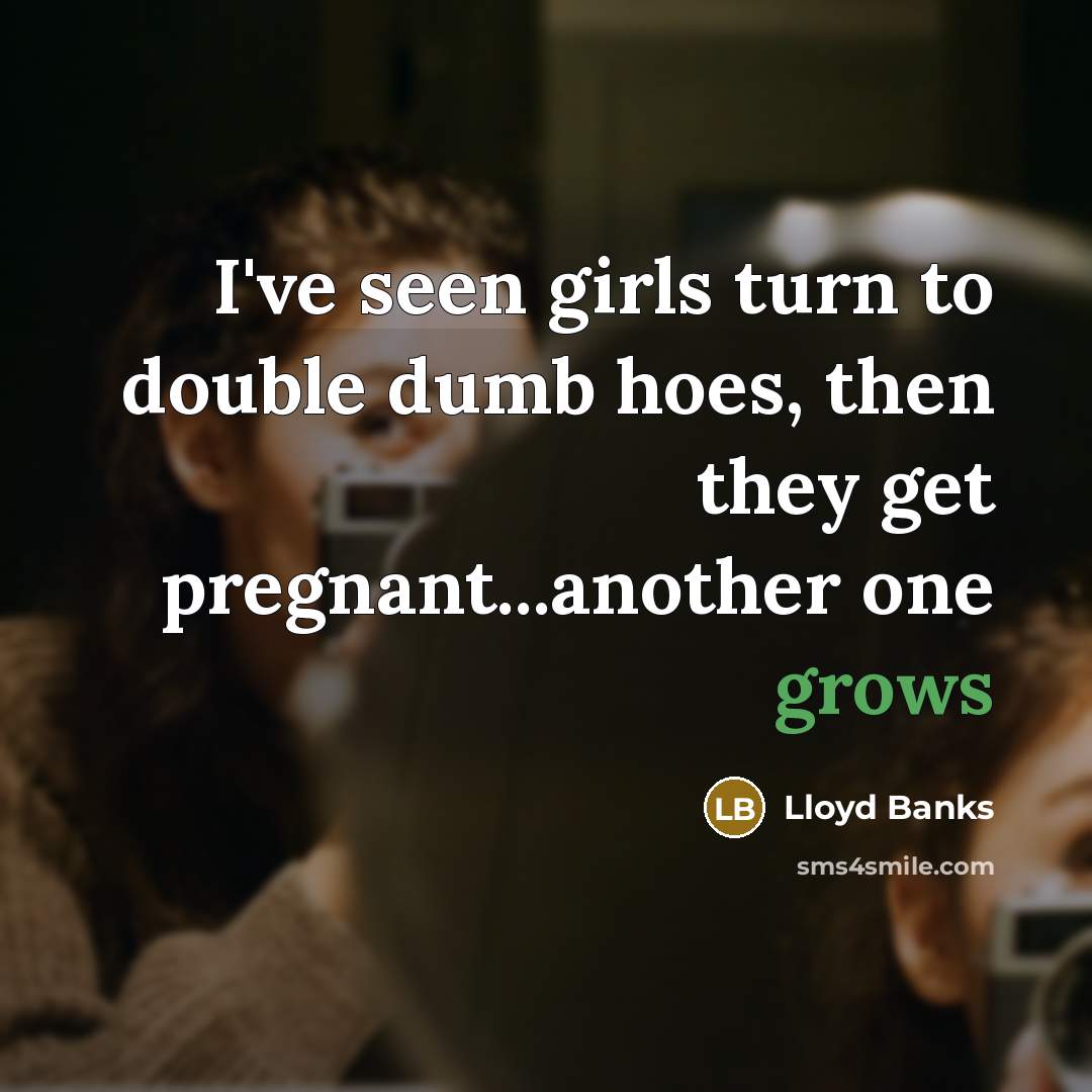 “I've seen girls turn to double dumb hoes, then they get pregnant...another one grows” quote by Lloyd Banks