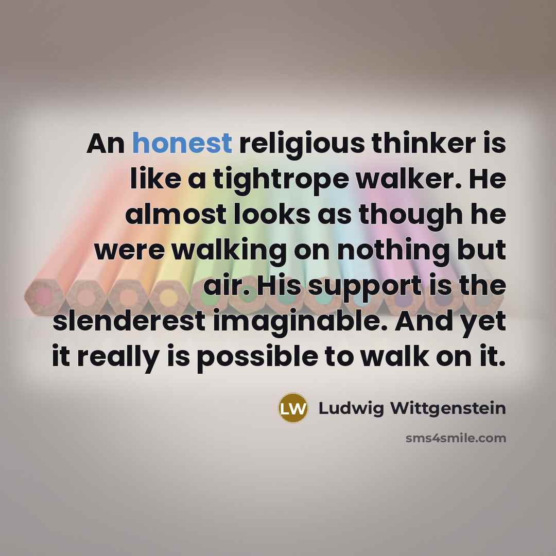 “An honest religious thinker is like a tightrope walker. He…” quote by Ludwig Wittgenstein