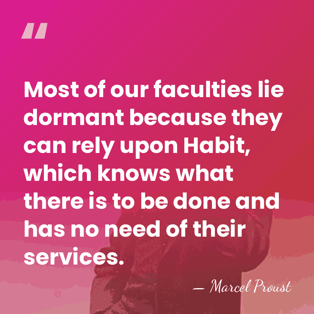 Most of our faculties lie dormant because they can rely upon Habit,&hellip; - Marcel Proust