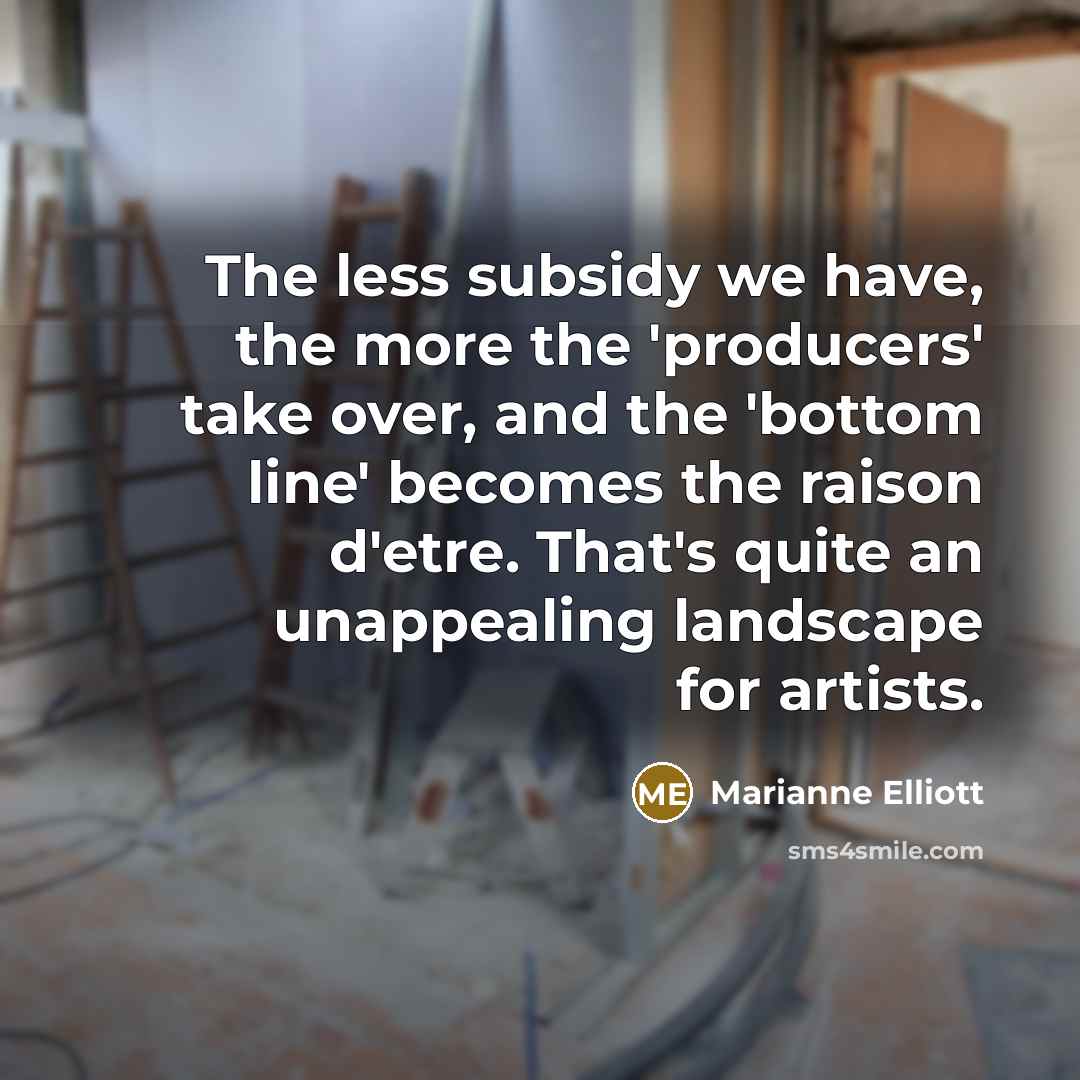 “The less subsidy we have, the more the 'producers' take…” quote by Marianne Elliott