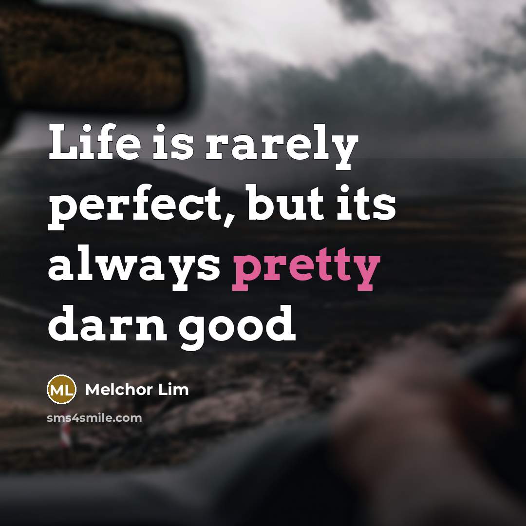 “Life is rarely perfect, but its always pretty darn good…” quote by Melchor Lim