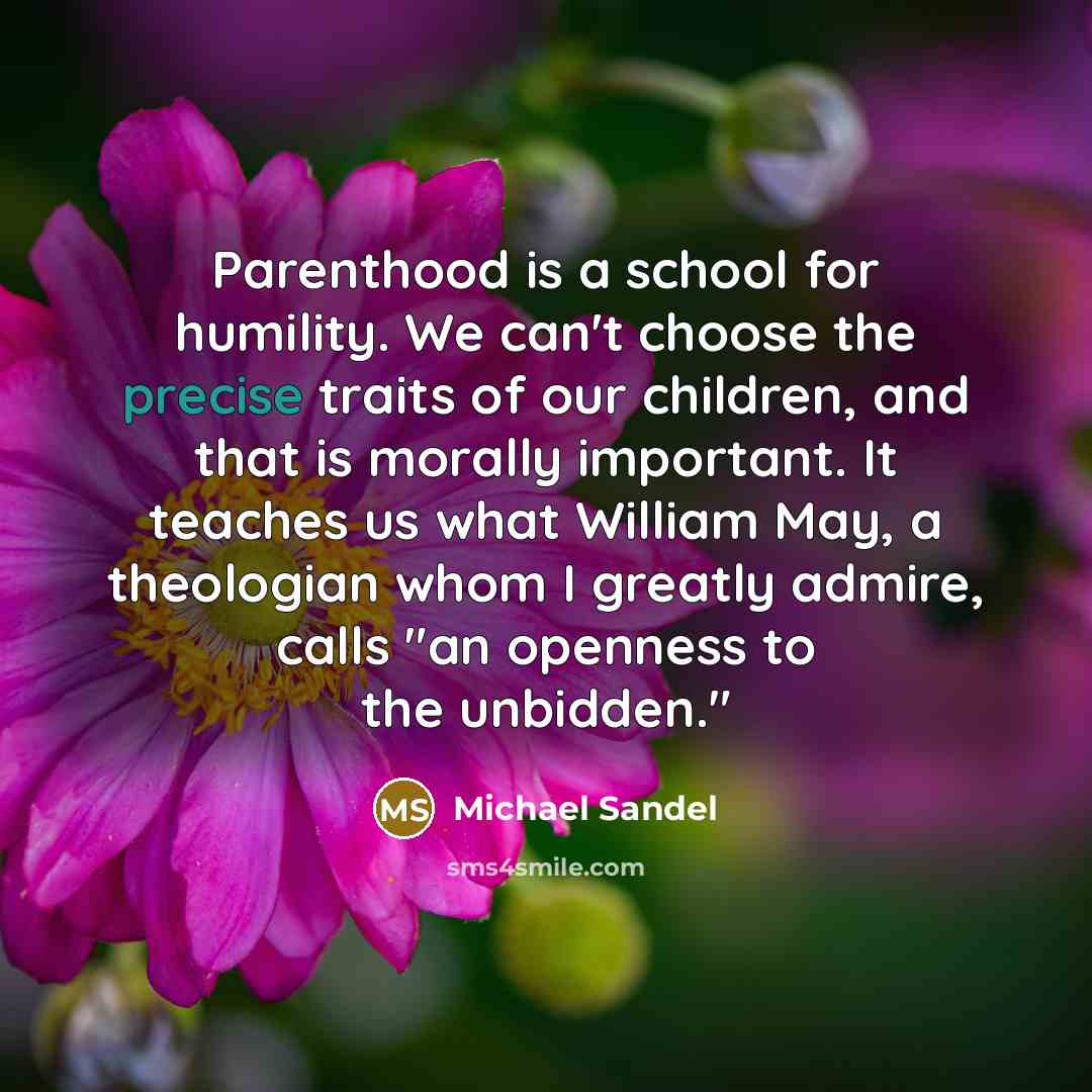 “Parenthood is a school for humility. We can't choose the…” quote by Michael Sandel