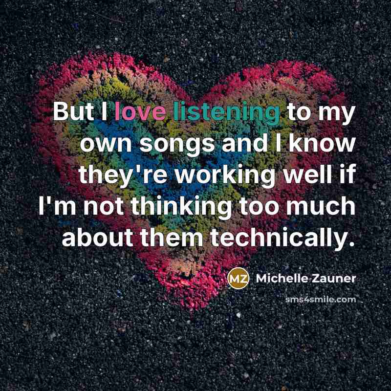 “But I love listening to my own songs and I…” quote by Michelle Zauner
