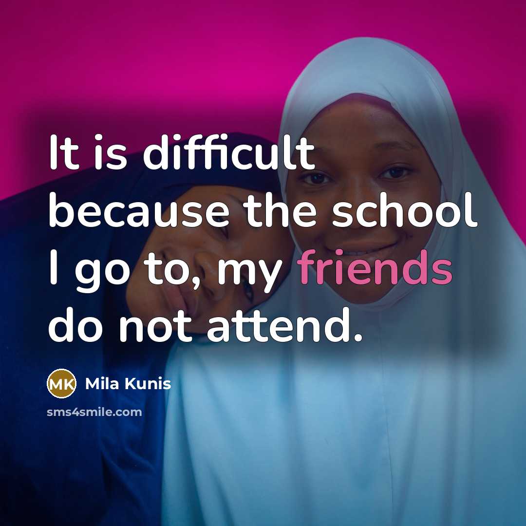 “It is difficult because the school I go to, my friends do not attend.” quote by Mila Kunis