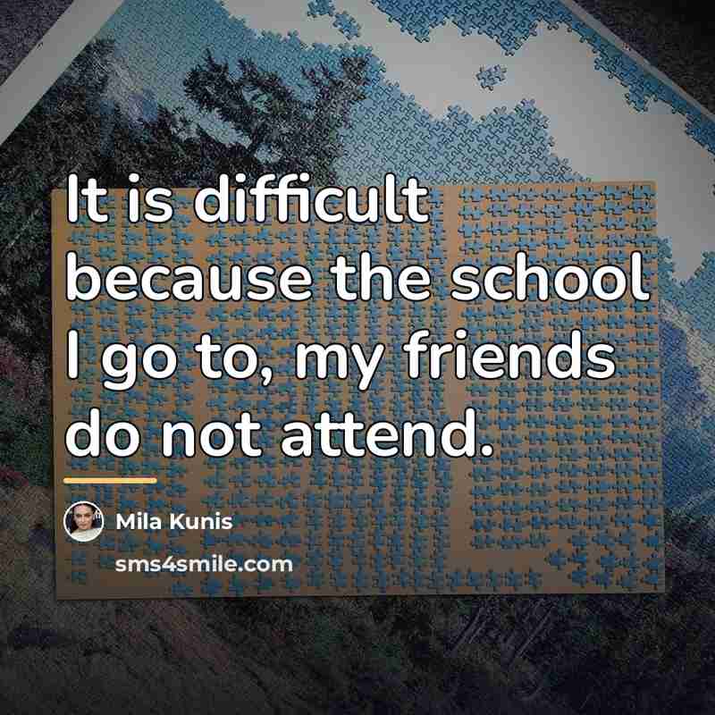 “It is difficult because the school I go to, my…” quote by Mila Kunis