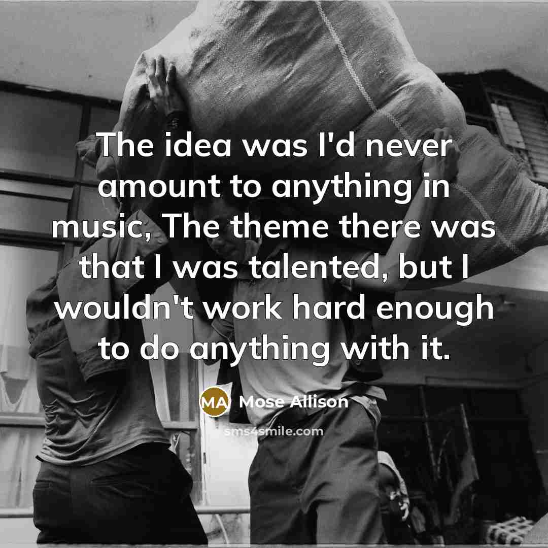 “The idea was I'd never amount to anything in music,…” quote by Mose Allison