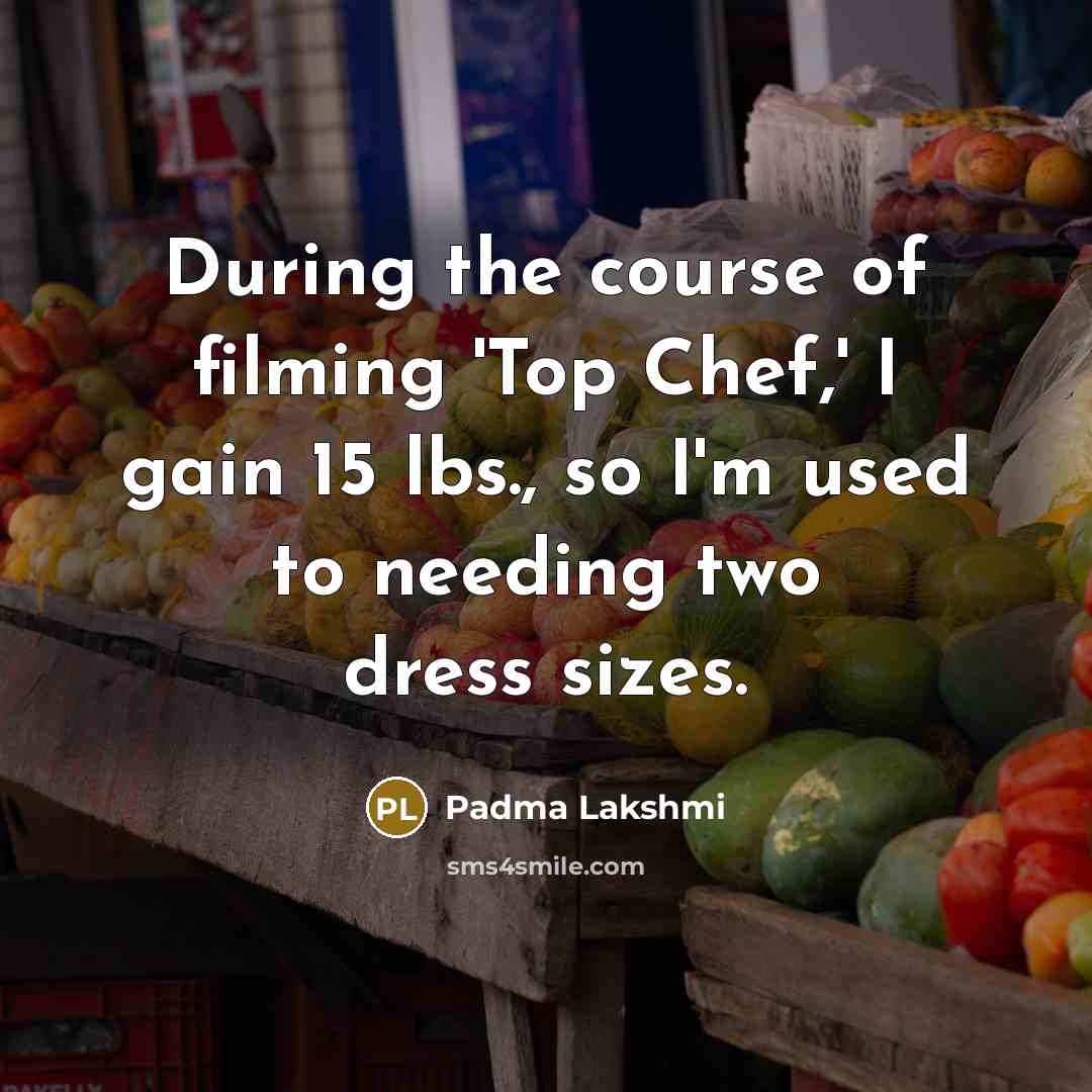 “During the course of filming 'Top Chef,' I gain 15…” quote by Padma Lakshmi