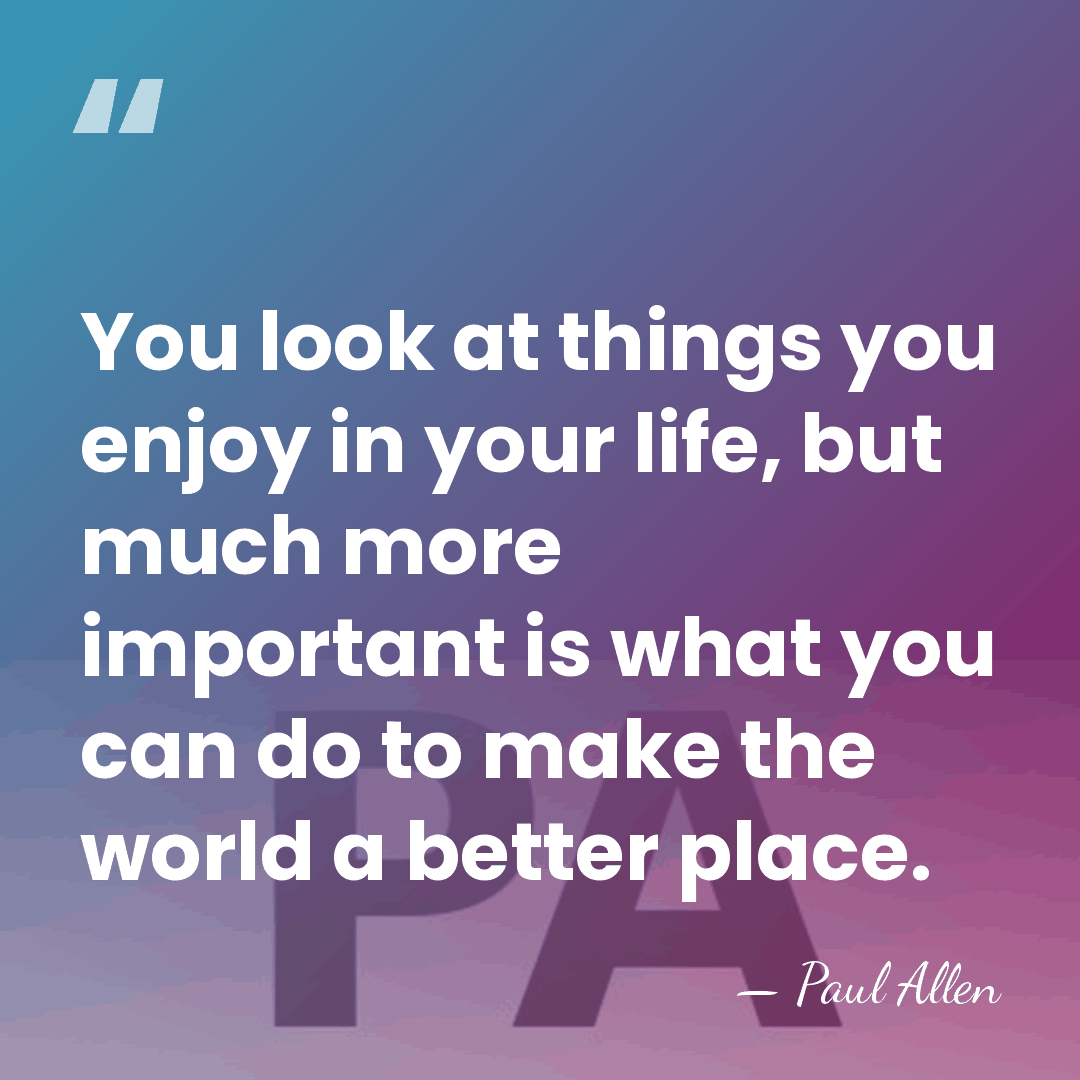 You look at things you enjoy in your life, but much more&hellip; - Paul Allen