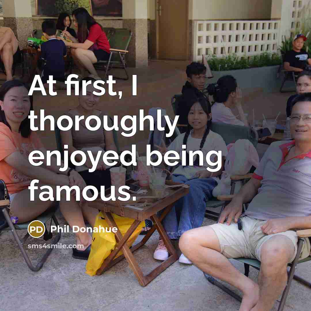 “At first, I thoroughly enjoyed being famous.…” quote by Phil Donahue