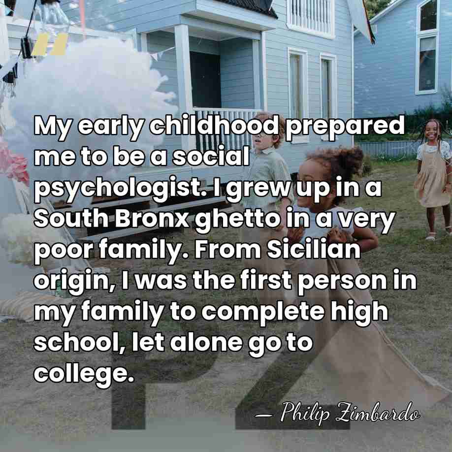 My early childhood prepared me to be a social psychologist. I grew&hellip; - Philip Zimbardo