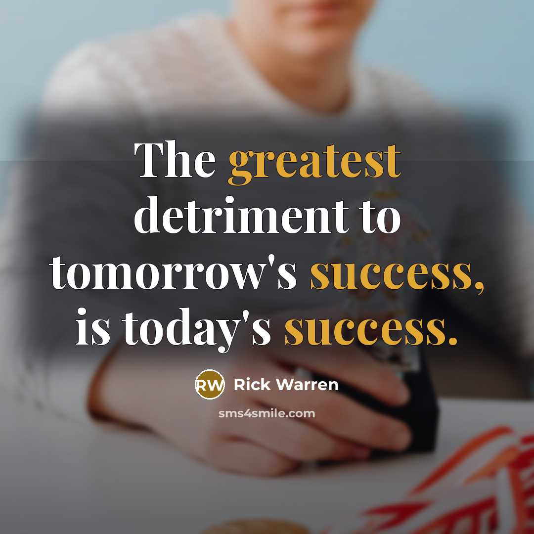 “The greatest detriment to tomorrow's success, is today's success.…” quote by Rick Warren