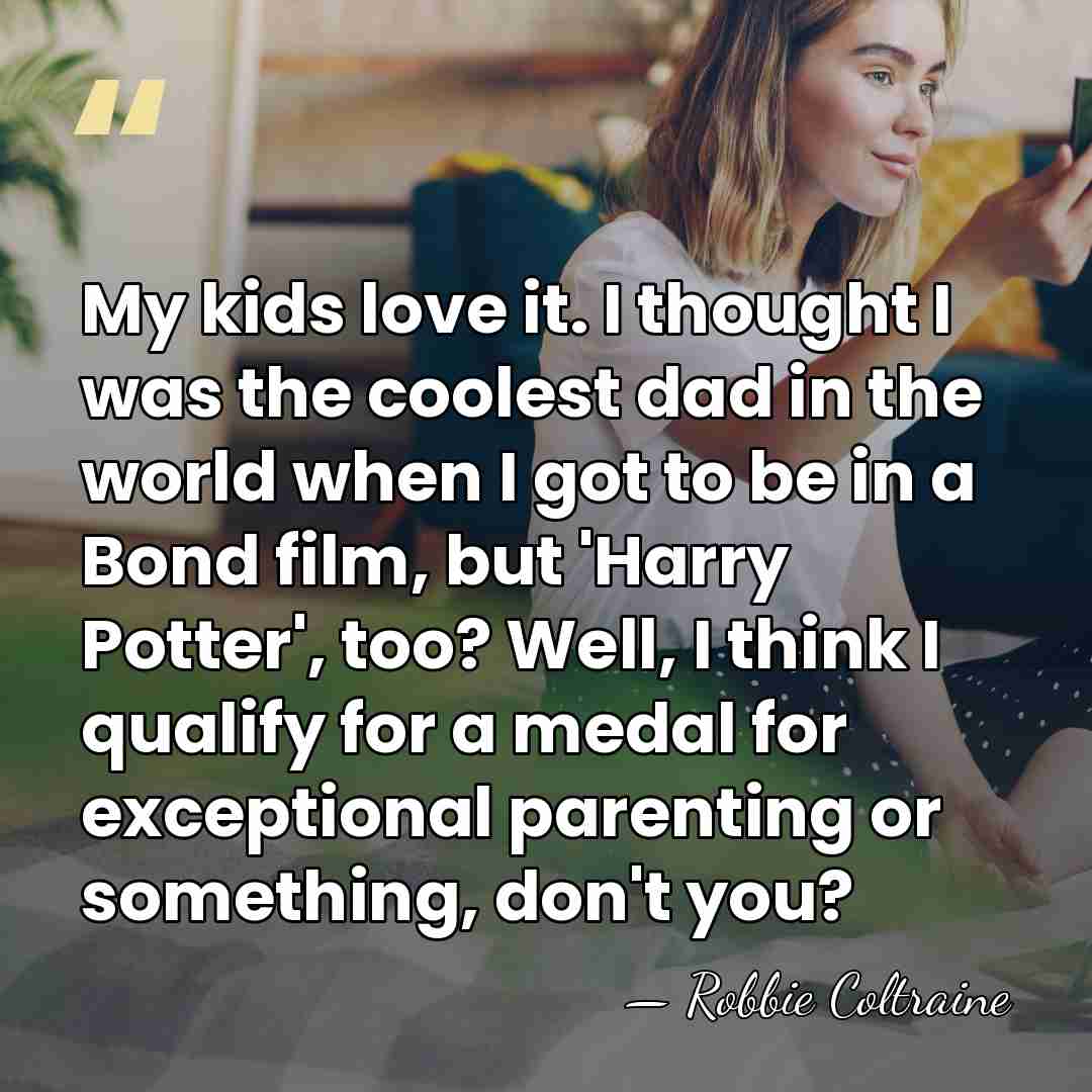My kids love it. I thought I was the coolest dad in&hellip; - Robbie Coltraine