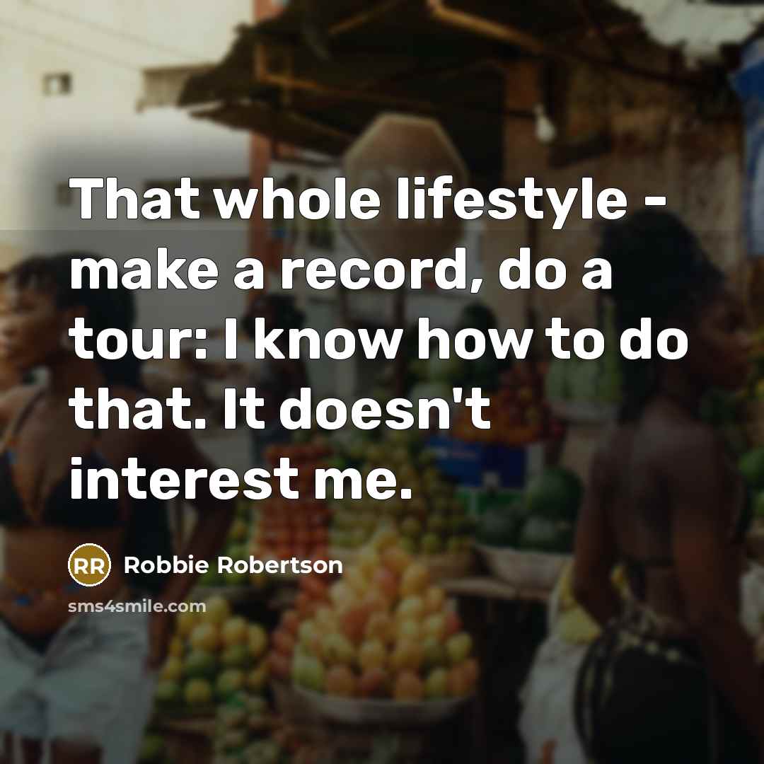 “That whole lifestyle - make a record, do a tour:…” quote by Robbie Robertson