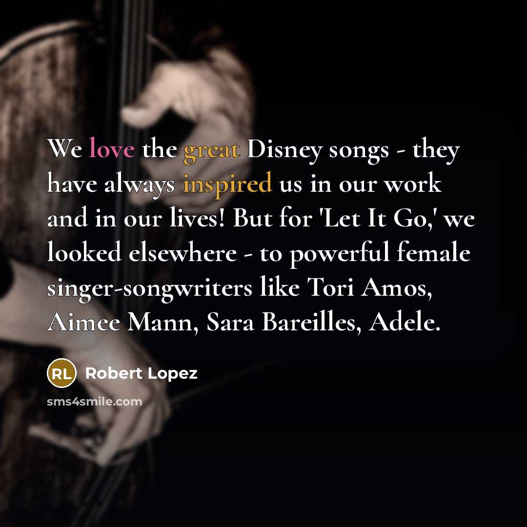 “We love the great Disney songs - they have always…” quote by Robert Lopez