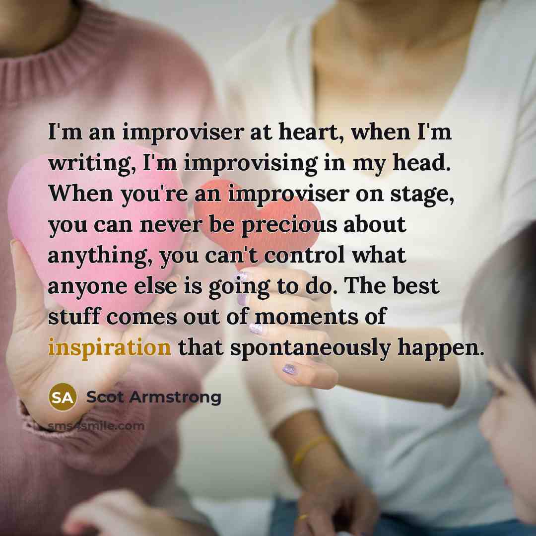 “I'm an improviser at heart, when I'm writing, I'm improvising…” quote by Scot Armstrong
