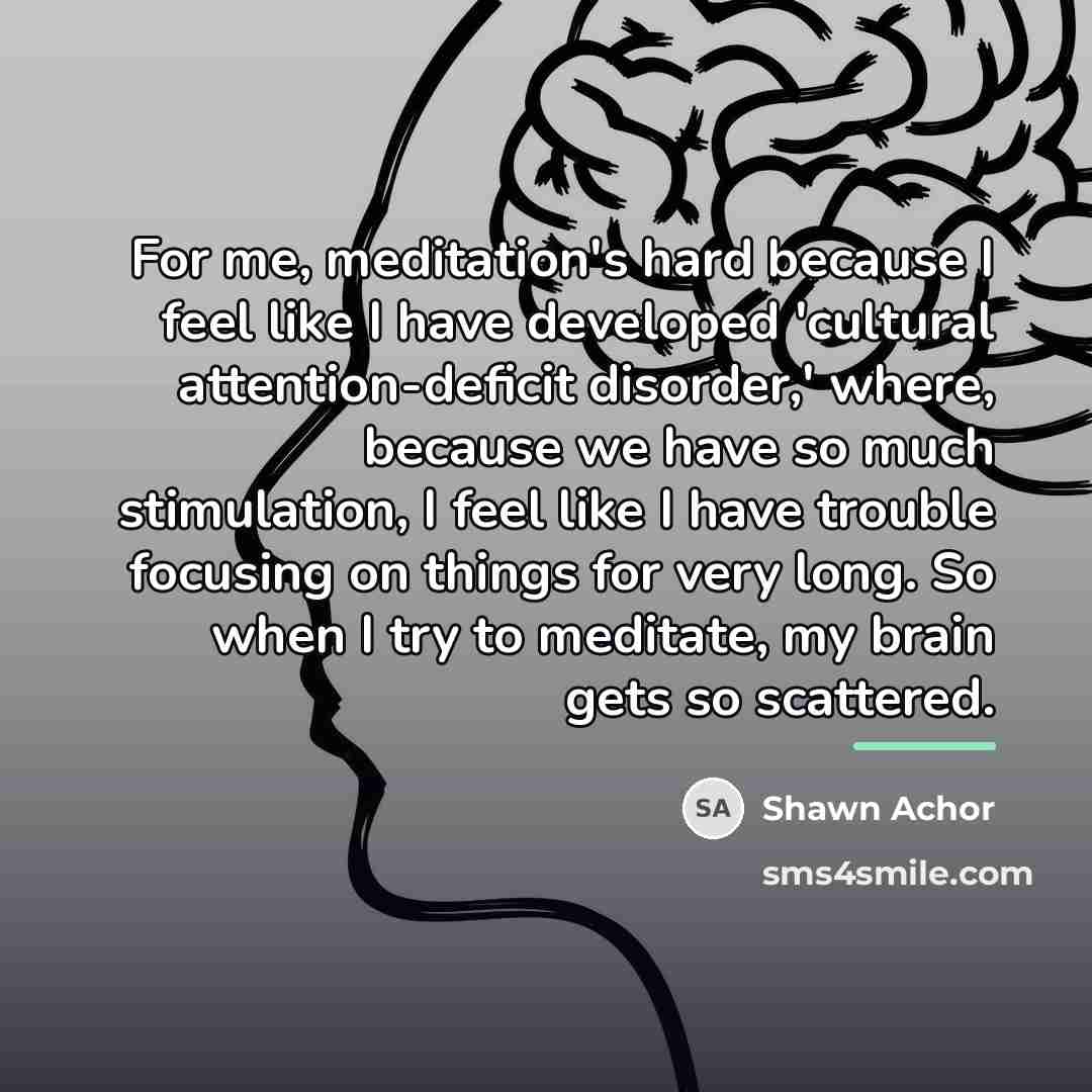 “For me, meditation's hard because I feel like I have…” quote by Shawn Achor