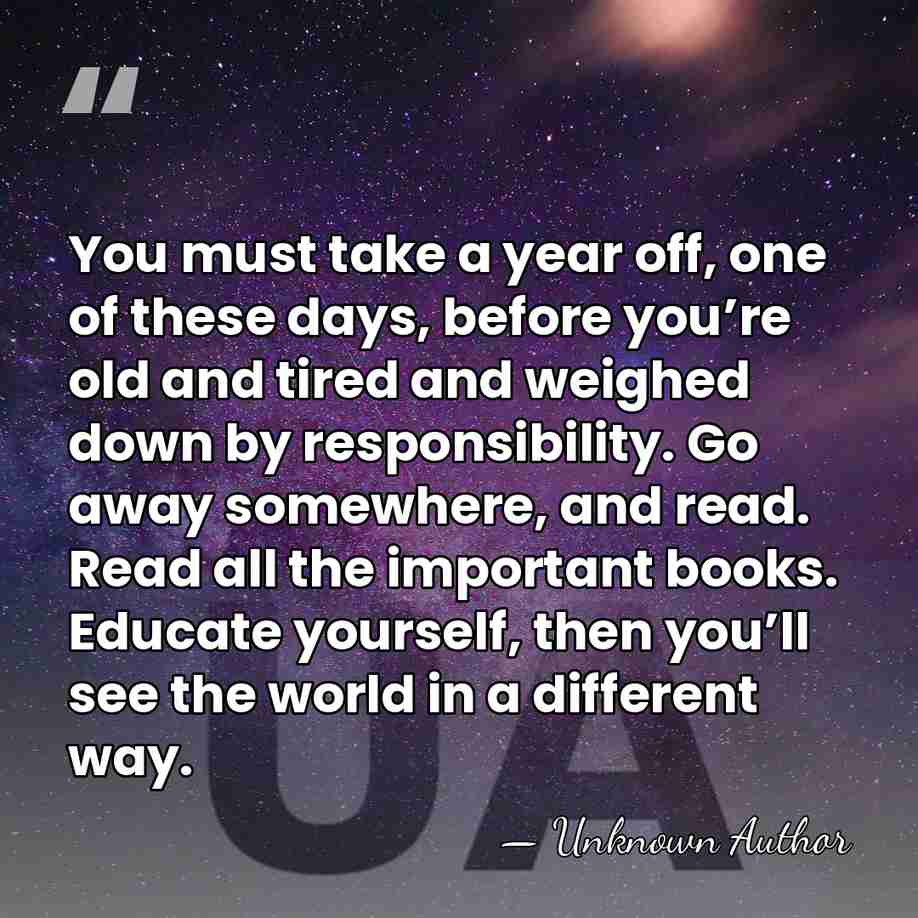 You must take a year off, one of these days, before you’re&hellip; - Unknown Author