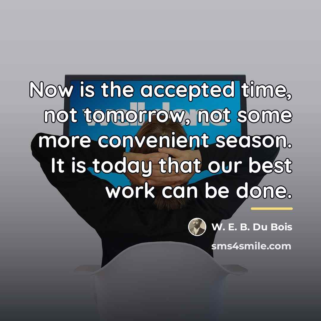 “Now is the accepted time, not tomorrow, not some more…” quote by W. E. B. Du Bois