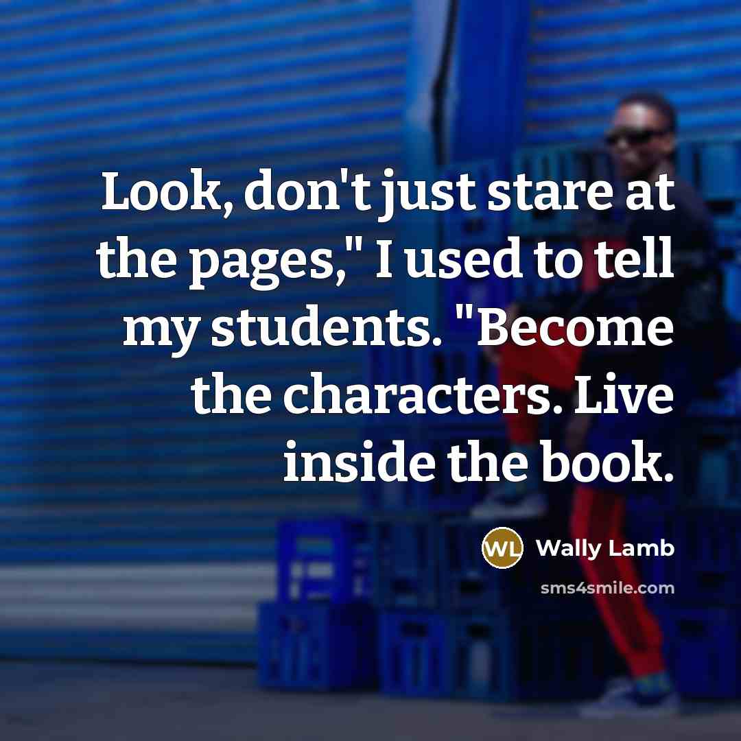 “Look, don't just stare at the pages," I used to…” quote by Wally Lamb
