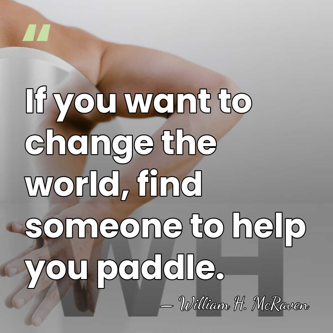 If you want to change the world, find someone to help you&hellip; - William H. McRaven