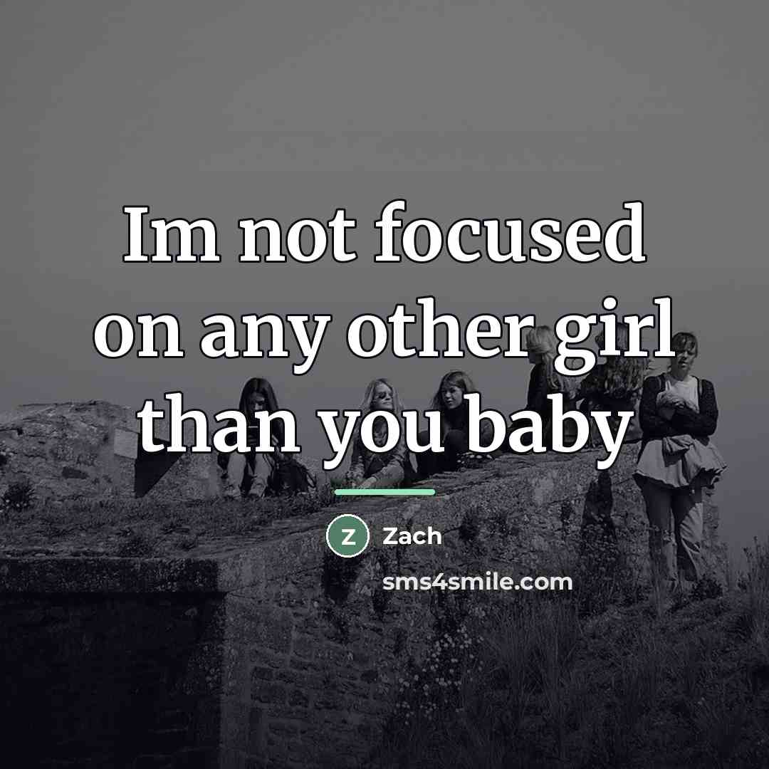 “Im not focused on any other girl than you baby…” quote by Zach
