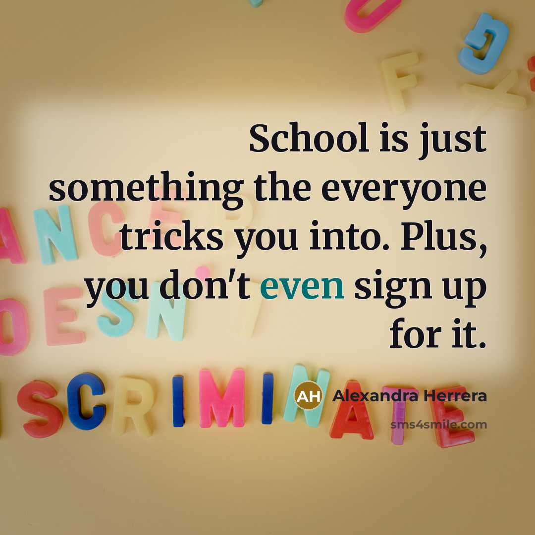 “School is just something the everyone tricks you into. Plus, you don't even sign up for it.” quote by Alexandra Herrera