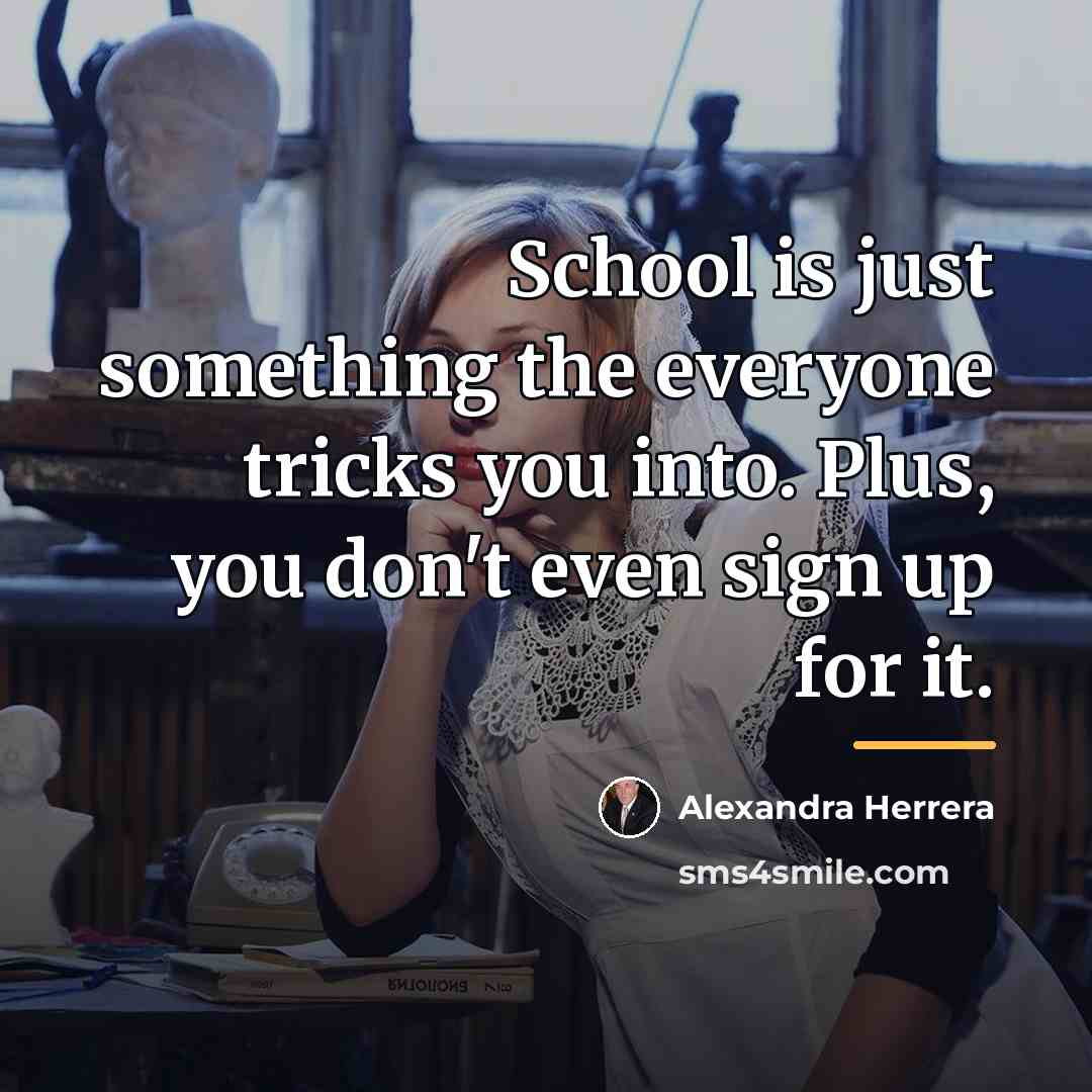 “School is just something the everyone tricks you into. Plus,…” quote by Alexandra Herrera