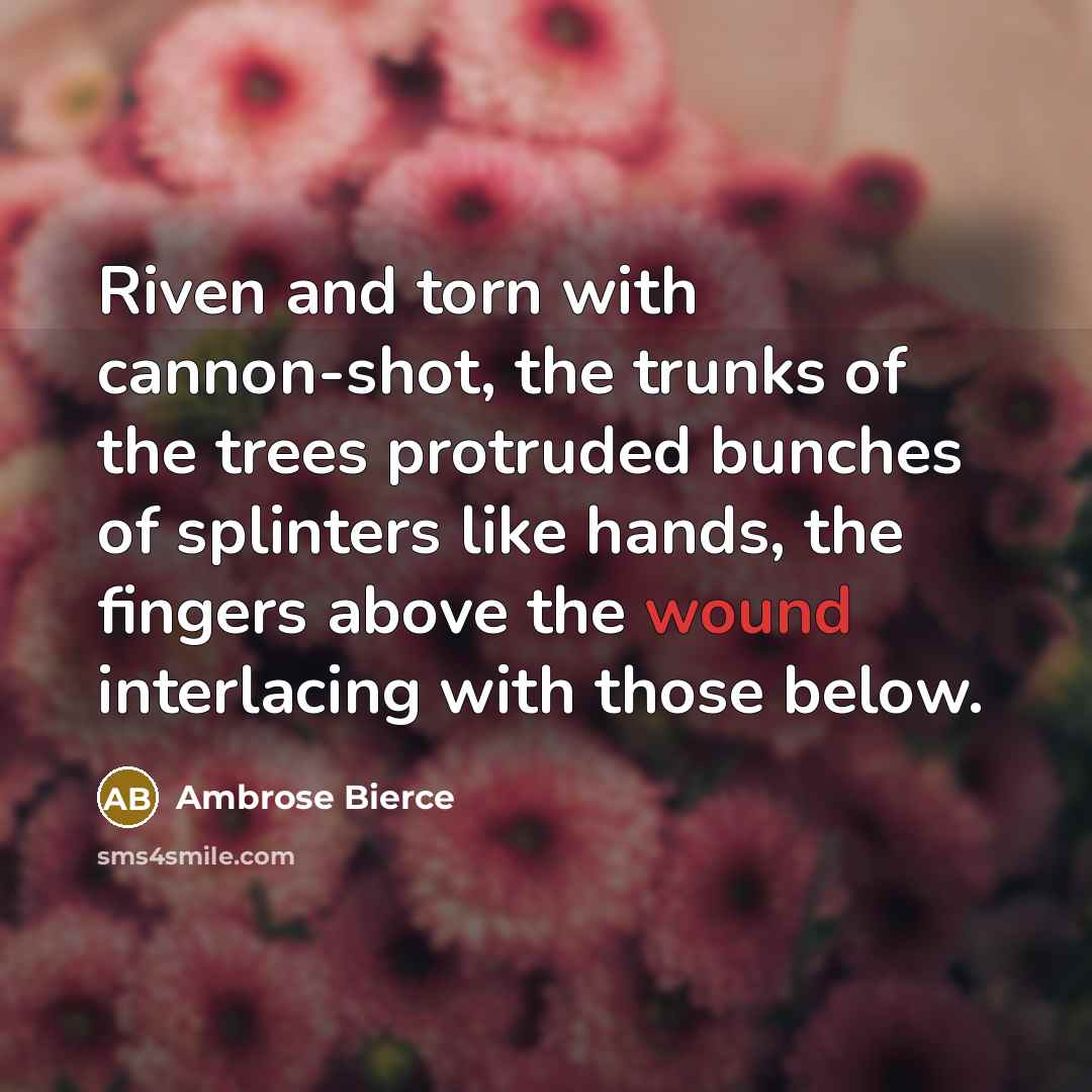“Riven and torn with cannon-shot, the trunks of the trees…” quote by Ambrose Bierce