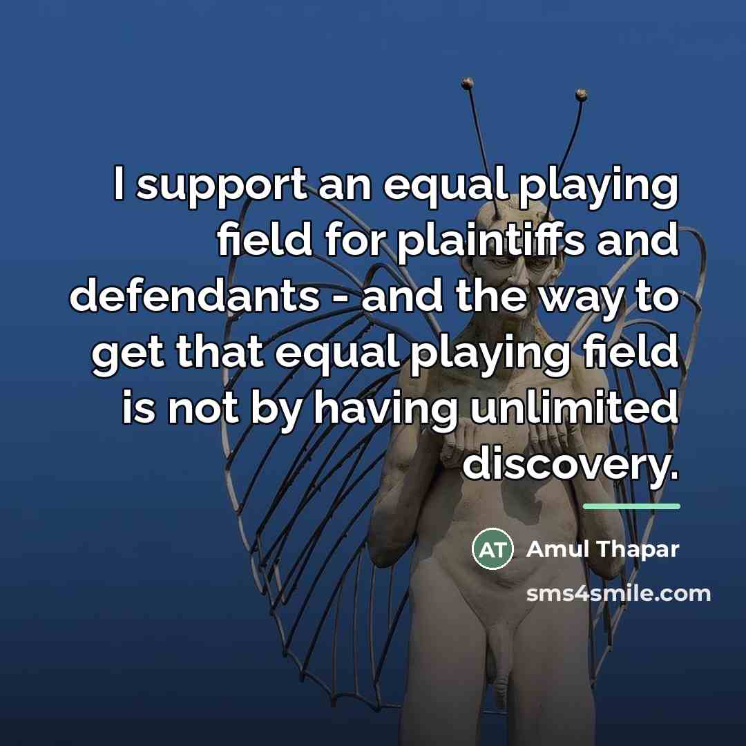 “I support an equal playing field for plaintiffs and defendants…” quote by Amul Thapar