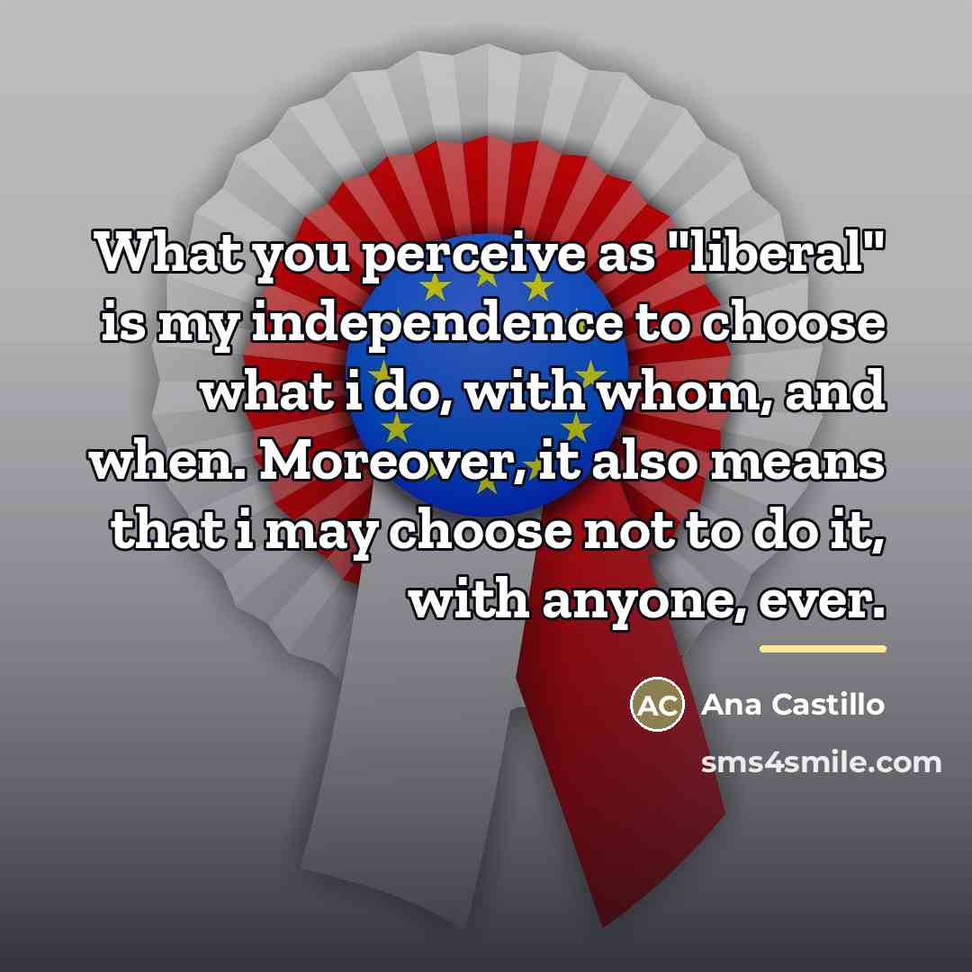 “What you perceive as "liberal" is my independence to choose…” quote by Ana Castillo