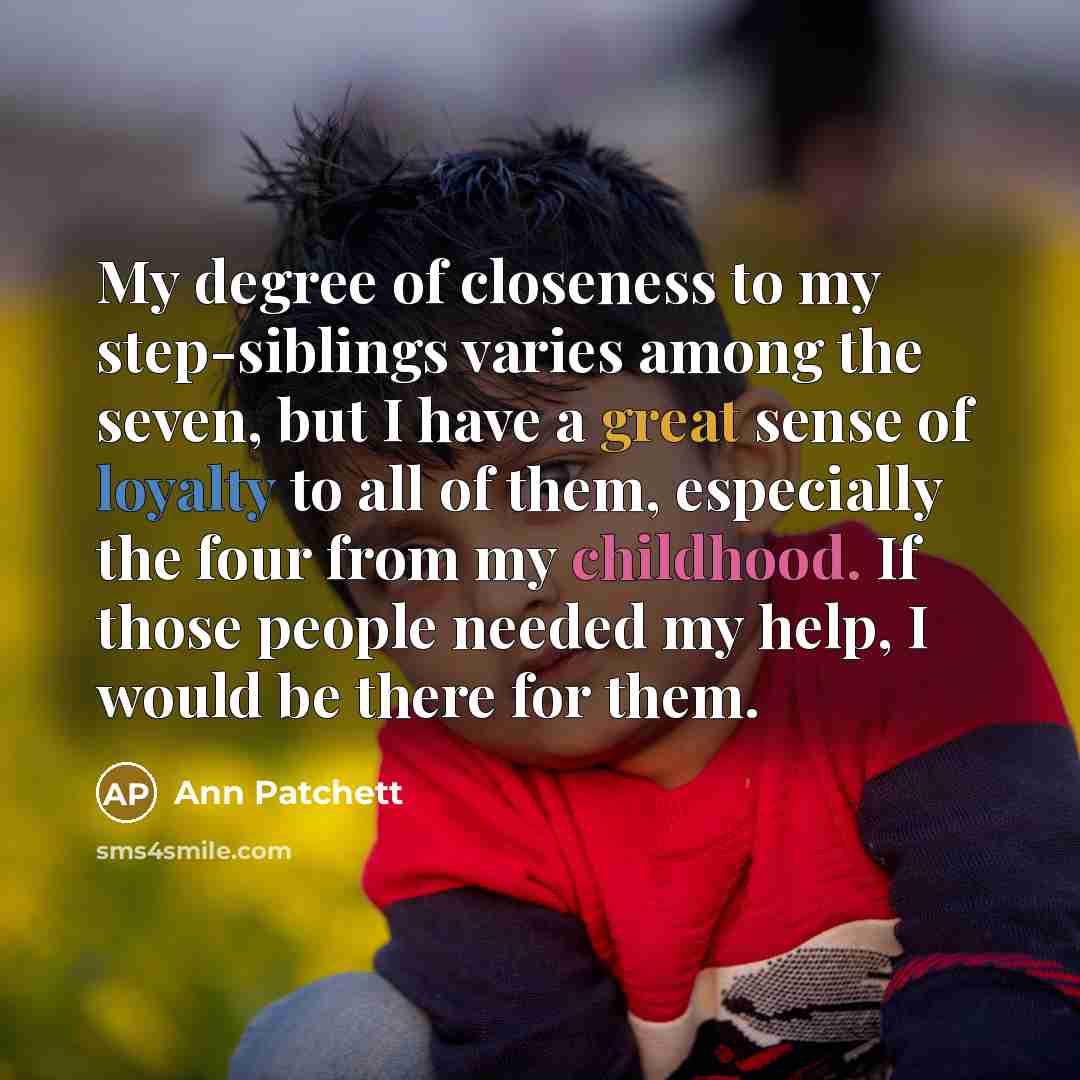 “My degree of closeness to my step-siblings varies among the…” quote by Ann Patchett