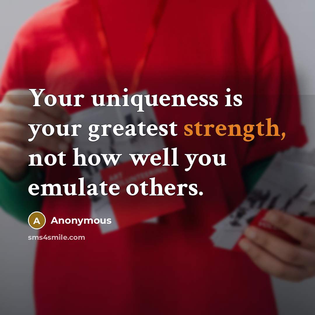 “Your uniqueness is your greatest strength, not how well you emulate others.” quote by Anonymous