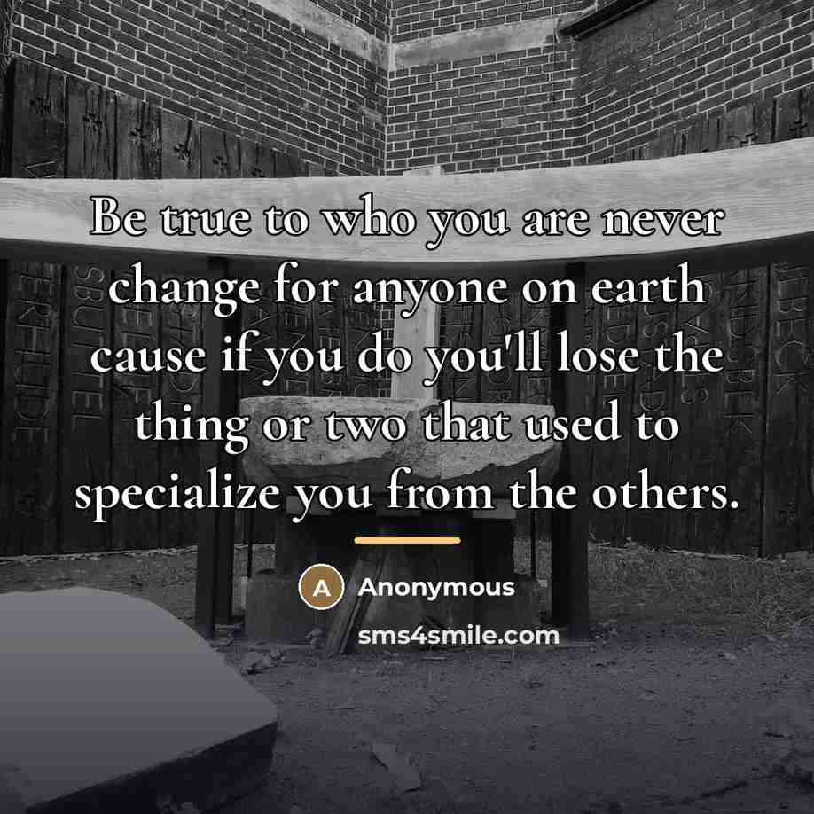“Be true to who you are never change for anyone…” quote by Anonymous