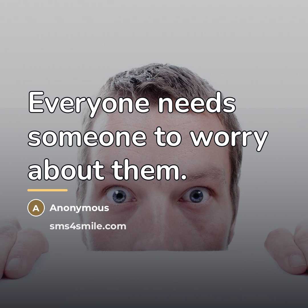 “Everyone needs someone to worry about them.…” quote by Anonymous