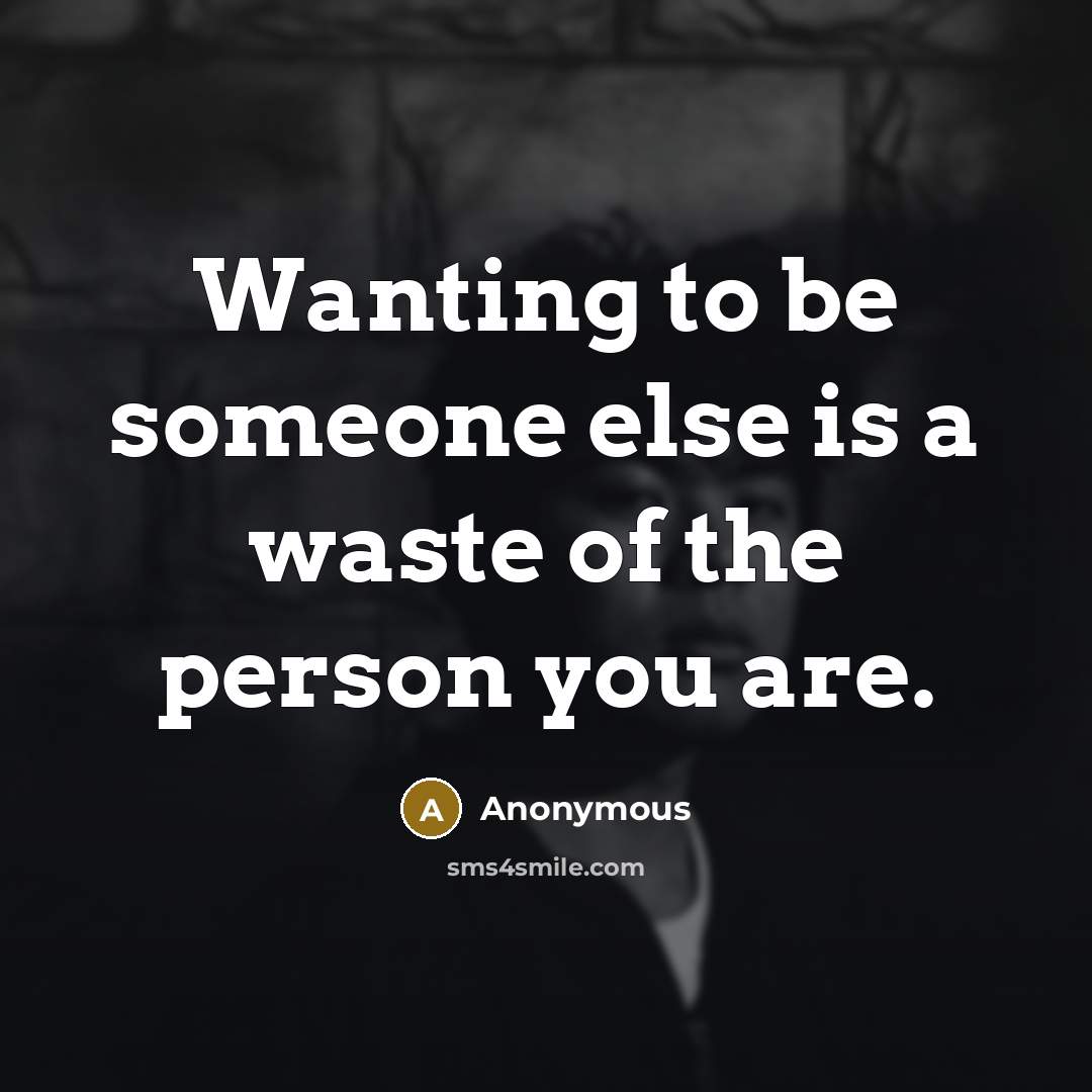 “Wanting to be someone else is a waste of the person you are.” quote by Anonymous